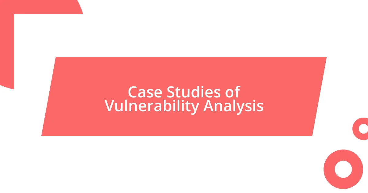 Case Studies of Vulnerability Analysis